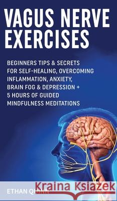 Vagus Nerve Exercises: Beginner Tips & secrets for self-healing, Overcoming Inflammation, Anxiety, Brain Fog & Depression + 5 Hours Of Guided Ethan Quinn 9781801343480 Ethan Quinn