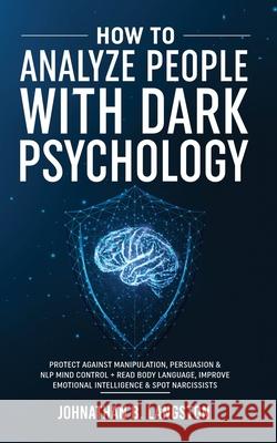 How To Analyze People With Dark Psychology: Protect Against Manipulation, Persuasion & NLP Mind Control + Read Body Language, Improve Emotional Intell Johnathan B 9781801343619