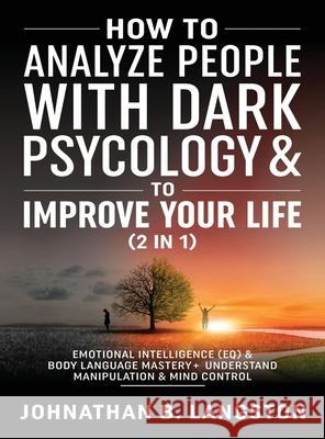 How to Analyze people with dark Psychology & to improve your life (2 in 1): Emotional Intelligence (EQ) & Body Language mastery + Understand Manipulat Johnathan B 9781801343657