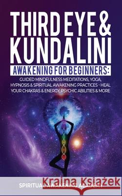 Third Eye & Kundalini Awakening for Beginners: Guided Mindfulness Meditations, Yoga, Hypnosis & Spiritual Awakening Practices - Heal Your Chakra's & E Spiritual Awakening Academy 9781801344142 Dogo Capital Ltd