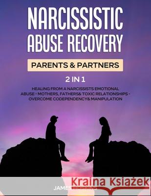 Narcissistic Abuse Recovery- Parents& Partners (2 in 1): Healing From A Narcissists Emotional Abuse- Mothers, Fathers& Toxic Relationships- Overcome C James Hoskins 9781801346443