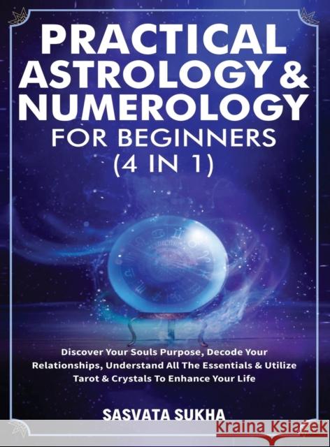 Practical Astrology & Numerology For Beginners (4 in 1): Discover Your Souls Purpose, Decode Your Relationships, Understand All The Essentials & Utili Sasvata Sukha 9781801346955 Michael Parish