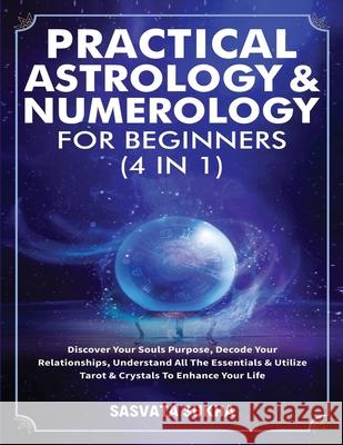 Practical Astrology & Numerology For Beginners (4 in 1): Discover Your Souls Purpose, Decode Your Relationships, Understand All The Essentials & Utili Sasvata Sukha 9781801346986 Michael Parish