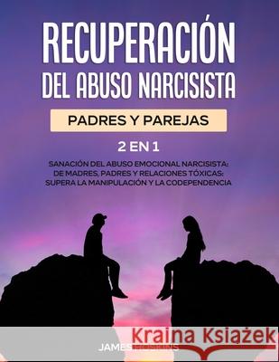 Recuperación del Abuso Narcisista (2En1): Sanación del Abuso Emocional Narcisista: de Madres, Padres y Relaciones Tóxicas: Supera La Manipulación y la Hoskins, James 9781801347624