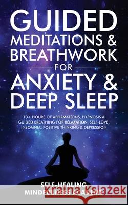 Guided Meditations & Breathwork For Anxiety & Deep Sleep: 10+ Hours Of Affirmations, Hypnosis & Guided Breathing For Relaxation, Self-Love, Insomnia, Self-Healing Mindfulness Academy 9781801348461