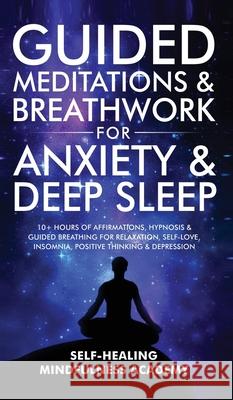 Guided Meditations & Breathwork For Anxiety & Deep Sleep: 10+ Hours Of Affirmations, Hypnosis & Guided Breathing For Relaxation, Self-Love, Insomnia, Self-Healing Mindfulness Academy 9781801348928