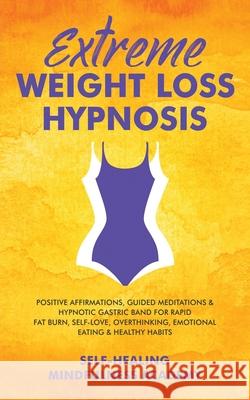 Extreme Weight Loss Hypnosis: Positive Affirmations, Guided Meditations & Hypnotic Gastric Band For Rapid Fat Burn, Self-Love, Overthinking, Emotion Self-Healing Mindfulness Academy 9781801348980 Evie Milne