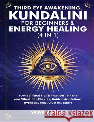Third Eye Awakening, Kundalini For Beginners& Energy Healing (4 in 1): 100+ Spiritual Tips& Practices To Raise Your Vibration- Chakras, Guided Meditat Sasvata Sukha 9781801349567 Michael Parish