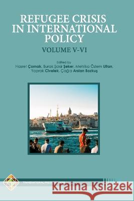Refugee Crisis in International Policy Volume V-VI: Refugees in Turkey and Beyond Burak Şakir Şeker, Mehlika Özlem Ultan, Yaprak Civelek 9781801350181