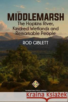 Middlemarsh: The Hopkins River, Kindred Wetlands and Remarkable People Rod Giblett 9781801351997