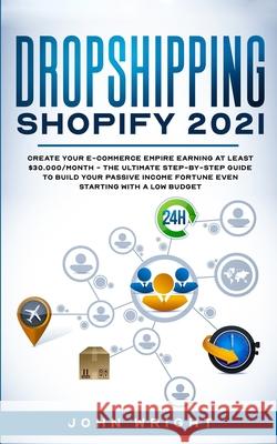 Dropshipping Shopify 2021: Create your E-commerce Empire earning at least $30.000/month - The Ultimate Step-by-Step Guide to Build Your Passive I John Wright 9781801445832 Charlie Creative Lab Ltd Publisher