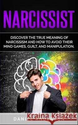 Narcissist: Discover the true meaning of narcissism and how to avoid their mind games, guilt, and manipulation Daniel Anderson 9781801445900