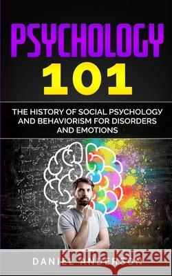 Psychology 101: The History оf Social Pѕусhоlоgу and Behaviorism for Disorders and Emotions Anderson, Daniel 9781801445948