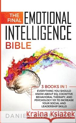 The Final Emotional Intelligence Bible: 3 Books in 1: Everything You Should Know About EQ, Cognitive Behavioral Therapy, and Psychology 101 to Increas Daniel Anderson 9781801446006