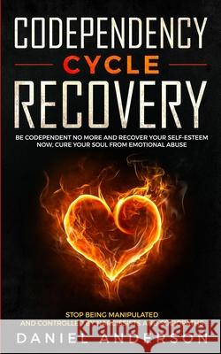 Codependency Cycle Recovery: Be Codependent No More and Recover Your Self-Esteem NOW, Cure Your Soul from Emotional Abuse - Stop Being Manipulated Daniel Anderson 9781801446037
