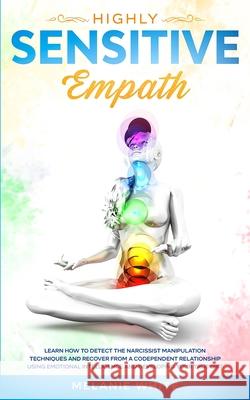 Highly Sensitive Empath: Learn How to Detect the Narcissist Manipulation Techniques and Recover from a Codependent Relationship using Emotional Melanie White 9781801446396