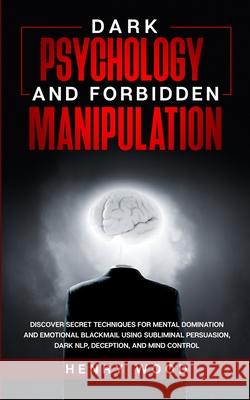 Dark Psychology and Forbidden Manipulation: Discover Secret Techniques for Mental Domination and Emotional Blackmail Using Subliminal Persuasion, Dark Henry Wood 9781801446549 Henry Wood