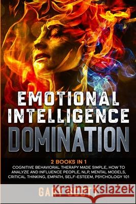Emotional Intelligence Domination: 2 Books in 1: Cognitive Behavioral Therapy Made Simple, How to Analyze and Influence People, NLP, Mental Models, Cr Gary Scott 9781801446556 Gary Scott