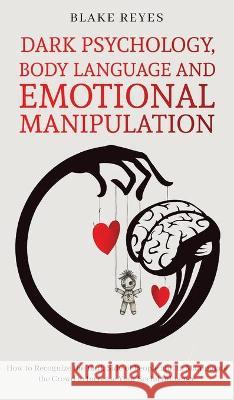 Dark Psychology, Body Language and Emotional Manipulation: How to Recognize the Dark Side of People and to Manipulate the Crowd to Increase Your Socia Blake Reyes 9781801446686