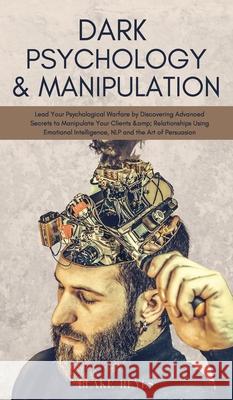 Dark Psychology & Manipulation: Lead Your Psychological Warfare by Discovering Advanced Secrets to Manipulate Your Clients & Relationships Using Emoti Blake Reyes 9781801446846 Blake Reyes