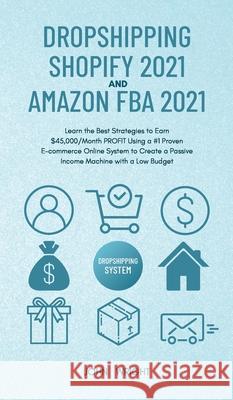 Dropshipping Shopify 2021 and Amazon FBA 2021: Learn the Best Strategies to Earn $45,000/Month PROFIT Using a #1 Proven E-commerce Online System to Cr John Wright 9781801446853 John Wright