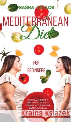 Mediterranean Diet for Beginners: The Ultimate Step-by-Step Healthy Guide to Lose Up to 12 Pounds in 4 Weeks, with Easy, Affordable, Delicious Recipes Sasha Taylor 9781801446907 Sаshа Tаylor