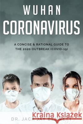 WUHAN CORONAVIRUS A Concise & Rational Guide to the 2020 Outbreak (COVID-19) Jack Jay Bennet 9781801448512 Daka
