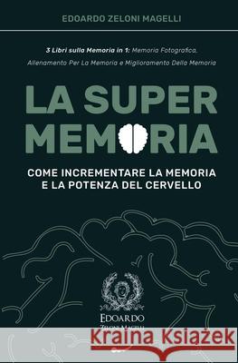 La Super Memoria: 3 Libri sulla Memoria in 1: Memoria Fotografica, Allenamento per La Memoria e Miglioramento della Memoria - Come Incre Edoardo Zelon 9781801449205 Charlie Creative Lab Ltd Publisher
