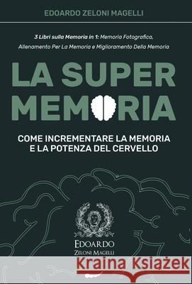 La Super Memoria: 3 Libri sulla Memoria in 1: Memoria Fotografica, Allenamento per La Memoria e Miglioramento della Memoria - Come Incre Edoardo Zelon 9781801449212 Charlie Creative Lab Ltd Publisher