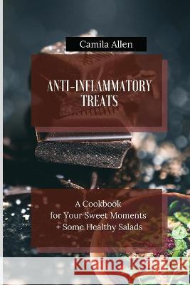 Anti-Inflammatory Treats: A Cookbook for Your Sweet Moments + Some Healthy Salads Camila Allen 9781801456333 Camila Allen