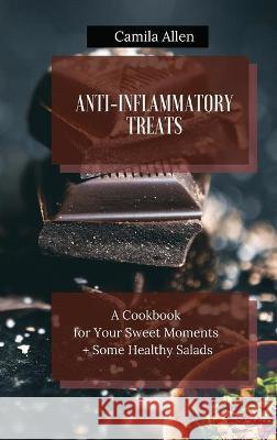 Anti-Inflammatory Treats: A Cookbook for Your Sweet Moments + Some Healthy Salads Camila Allen 9781801456357 Camila Allen
