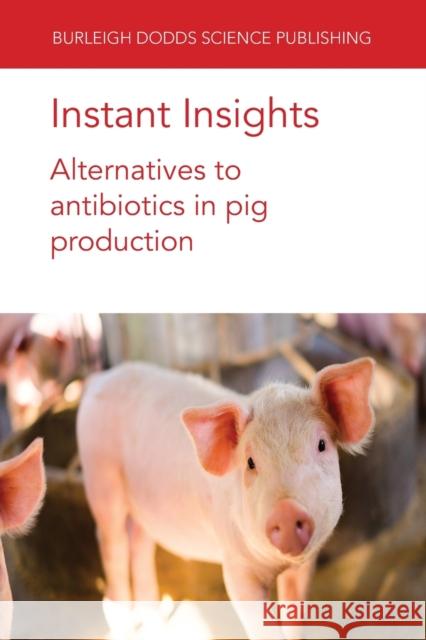 Instant Insights: Alternatives to Antibiotics in Pig Production Paul Ebner Yingying Hong Glen Almond 9781801460859