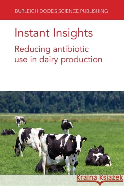 Instant Insights: Reducing Antibiotic Use in Dairy Production David C. Barrett Kristen K. Reyher Andrea Turner 9781801461658 Burleigh Dodds Science Publishing Ltd