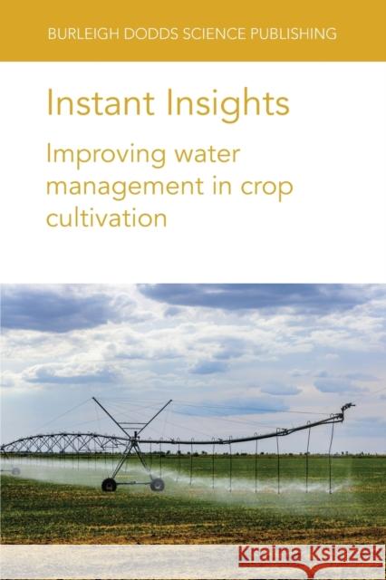 Instant Insights: Improving Water Management in Crop Cultivation Amir Haghverdi Brian G. Leib Susan A. O'Shaughnessy 9781801462860 Burleigh Dodds Science Publishing Ltd