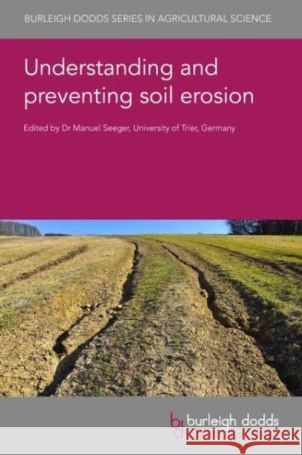 Understanding and Preventing Soil Erosion Manuel Seeger Dennis Flanagan Laura Alakukku 9781801463799 Burleigh Dodds Science Publishing Ltd