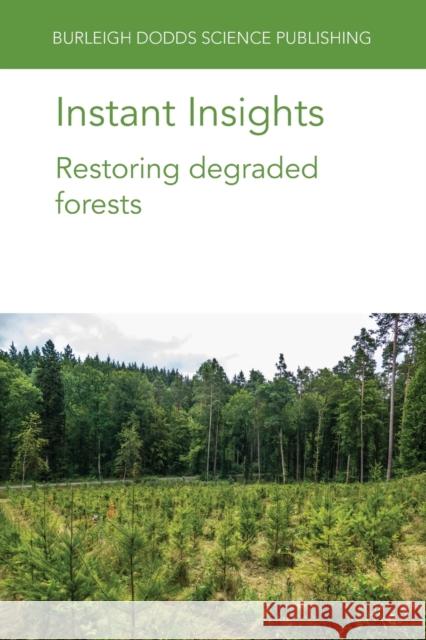 Instant Insights: Restoring Degraded Forests Stephanie Mansourian Reiner Finkeldey Markus M 9781801464109 Burleigh Dodds Science Publishing Ltd
