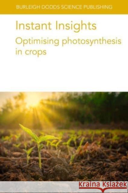 Instant Insights: Optimising Photosynthesis in Crops Christine Raines A. P. Cavanagh C. Afamefule 9781801466479 Burleigh Dodds Science Publishing Ltd