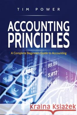 Accounting Principles: A Complete Beginners Guide to Accounting Tim Power 9781801490016 17 Books Publishing