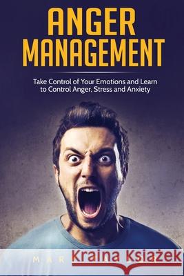 Anger Management: Take Control of Your Emotions and Learn to Control Anger, Stress and Anxiety Mark Taylor 9781801490108 17 Books Publishing