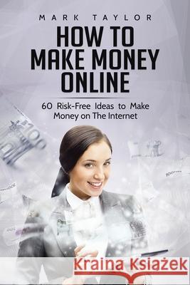 How to Make Money Online: 60 Risk-Free Ideas to Make Money on The Internet Mark Taylor   9781801490177 17 Books Publishing