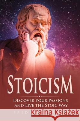 Stoicism: Discover Your Passions and Live the Stoic Way Fredrick Munez   9781801490306