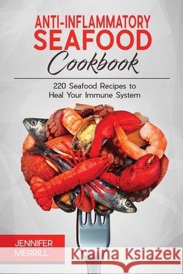 Anti-Inflammatory Seafood Cookbook: 220 Seafood Recipes to Heal Your Immune System Jennifer Merrill   9781801490313 17 Books Publishing