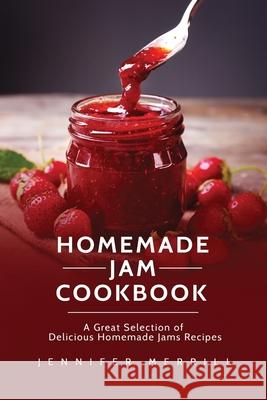 Homemade Jam Cookbook: A Great Selection of Delicious Homemade Jams Recipes Jennifer Merrill 9781801490436