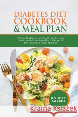 Diabetes Diet Cookbook & Meal Plan: A Simple Guide to Getting Healthy and Reversing Prediabetes with Simple and Healthy Recipes for Diabetics and a 3- Jennifer Merrill 9781801490603