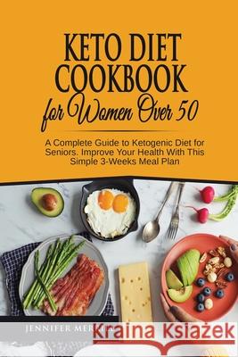 Keto Diet Cookbook for Women Over 50: A Complete Guide to Ketogenic Diet for Seniors. Improve Your Health With This Simple 3-Weeks Meal Plan Jennifer Merrill 9781801490627