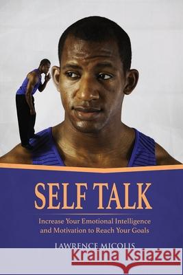 Self Talk: Increase Your Emotional Intelligence and Motivation to Reach Your Goals Lawrence Micolis 9781801490771 17 Books Publishing