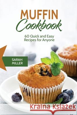 Muffin Cookbook: 60 Quick and Easy Recipes for Anyone Sarah Miller 9781801490856