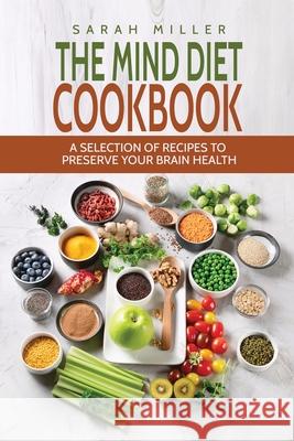 The Mind Diet Cookbook: A Selection of Recipes to Preserve Your Brain Health Sarah Miller 9781801490900 17 Books Publishing