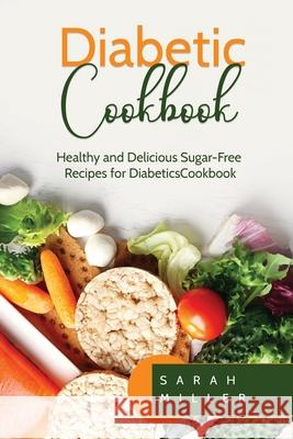 Diabetic Cookbook: Healthy and Delicious Sugar-Free Recipes for Diabetics Sarah Miller 9781801491044