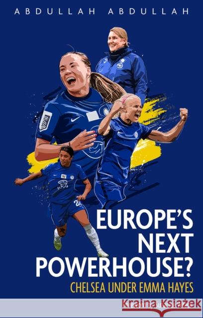 Europe's Next Powerhouse?: The Evolution of Chelsea Under Emma Hayes Abdullah Abdullah 9781801500500